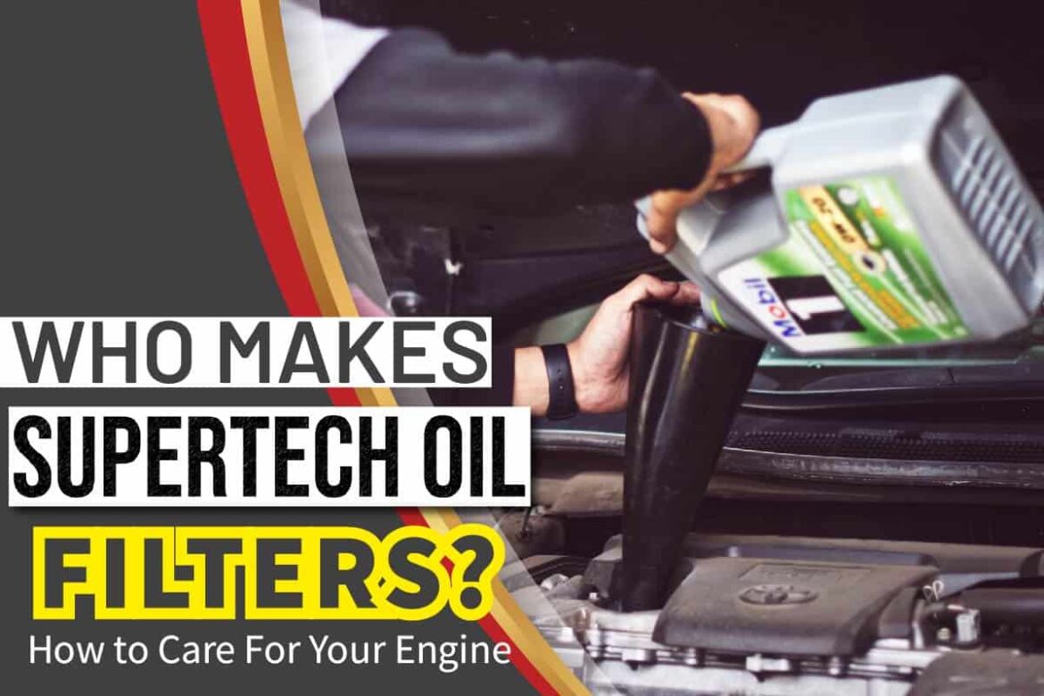 Who Makes Supertech Oil Filters? How To Care For Your Engine